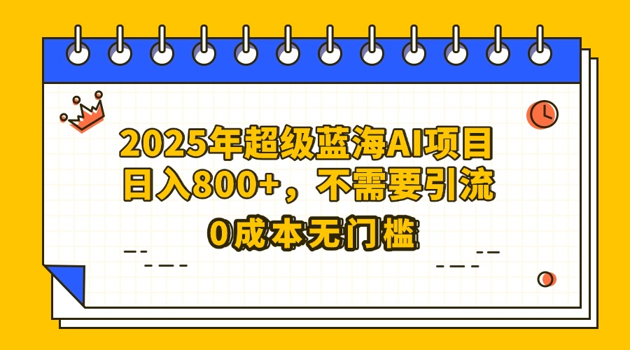 25年超级蓝海AI项目日入800+，不需要引流零成本-聚英社副业网