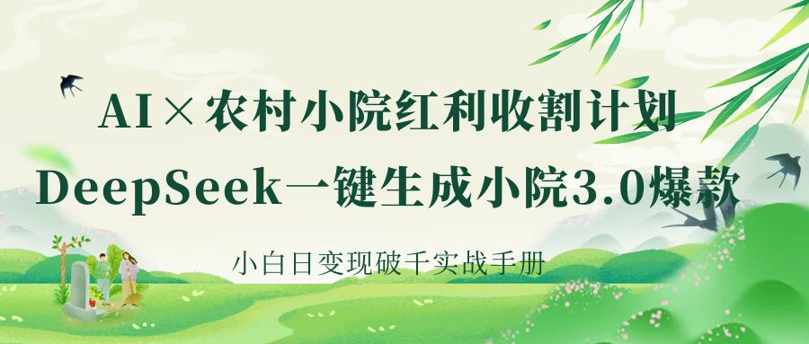 《AI×农村小院红利收割：DeepSeek一键生成小院3.0爆款，小白日变现破千实战手册》-聚英社副业网