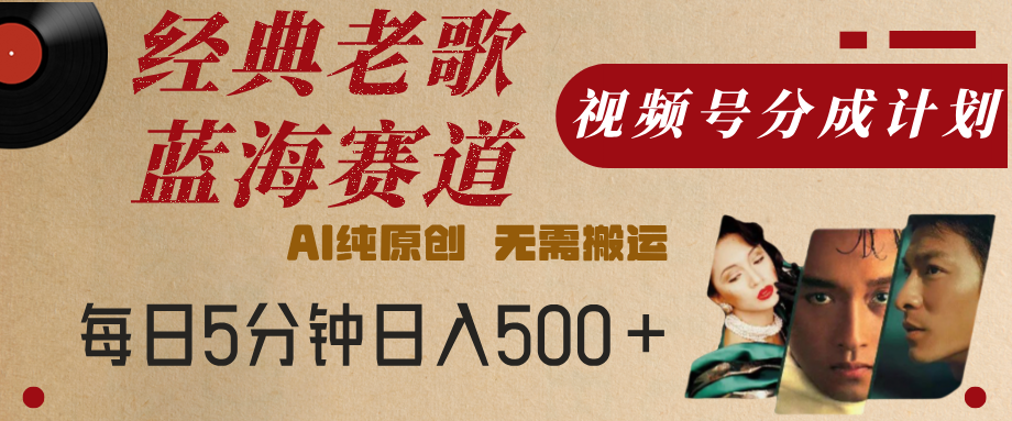 最新经典老歌赛道，视频号分成计划，收益拿到手软，AI纯原创，无需搬运，每天5分钟，单号日入500+-聚英社副业网