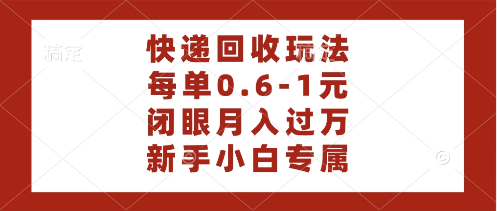 快递回收自助玩法，每单收益0.6到1元，闭眼也能月入一万，适合新手小白-聚英社副业网