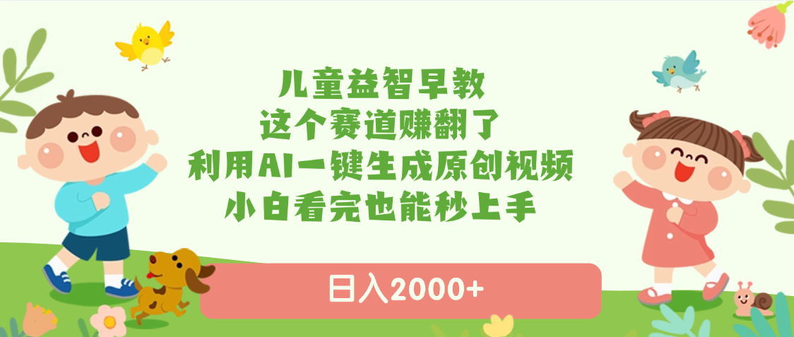 儿童益智早教，这个赛道赚翻了，利用AI一键生成原创视频，日入2000+，小白看完也能秒上手-聚英社副业网