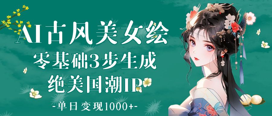 AI古风美女绘：零基础3步生成绝美国潮IP 单日变现1000+-聚英社副业网