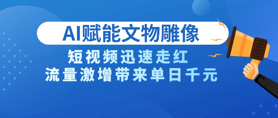 AI技术赋能文物雕像创作，短视频迅速走红，流量激增带来单日千元-聚英社副业网