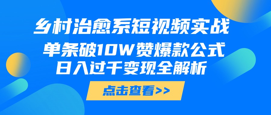 乡村治愈系短视频实战，单条破10W赞爆款公式，日入过千变现全解析-聚英社副业网
