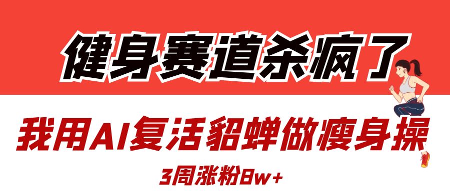 健身赛道杀疯了？我用AI复活貂蝉做瘦身操，3周涨粉8W-聚英社副业网