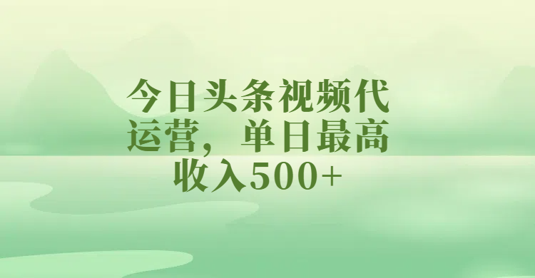 今日头条视频代运营，单日最高收入500+-聚英社副业网