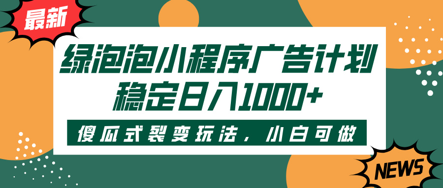 绿泡泡小程序广告计划，傻瓜式裂变玩法，稳定日入1000+-聚英社副业网