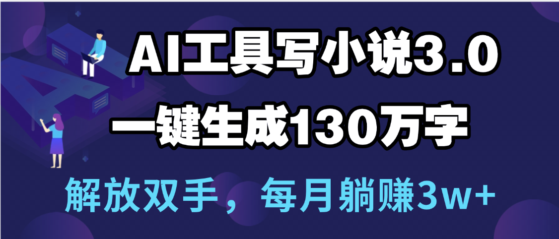 用AI工具写小说3.0，一键生成130万字，解放双手，每月躺赚3w+-聚英社副业网