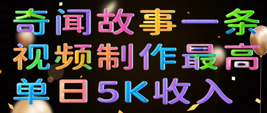 奇闻故事一条视频制作最高单日5K收入-聚英社副业网