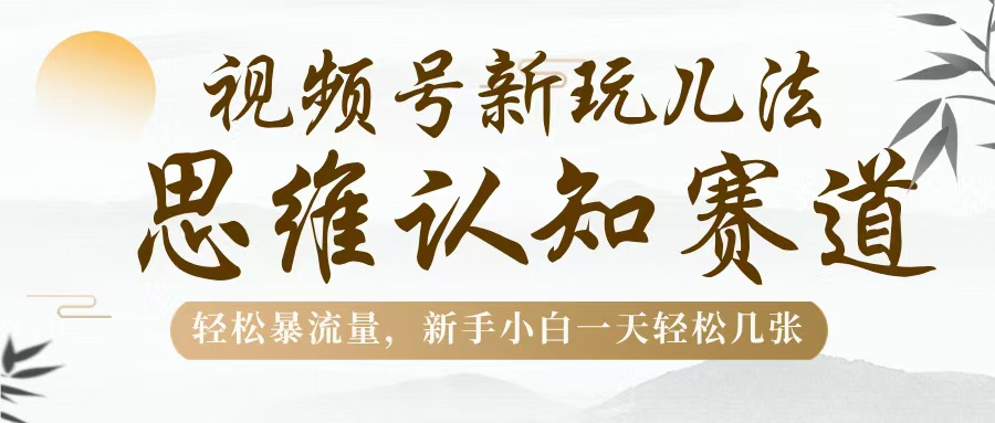 视频号新玩儿法，思维认知赛道，轻松暴流量，新手小白一天几张-聚英社副业网