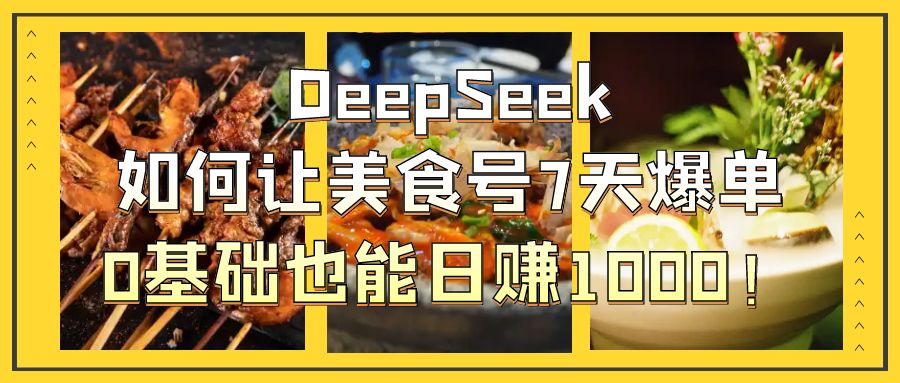 DeepSeek如何让美食号7天爆单，0基础也能日赚1000！-聚英社副业网