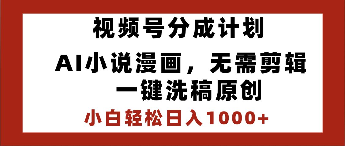 最新视频号分成计划，AI小说漫画，无需剪辑，一键洗稿原创，小白日入1000+，喂饭级教程-聚英社副业网