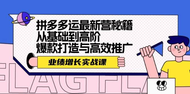 拼多多运最新营秘籍：业绩 增长实战课，从基础到高阶，爆款打造与高效推广-聚英社副业网