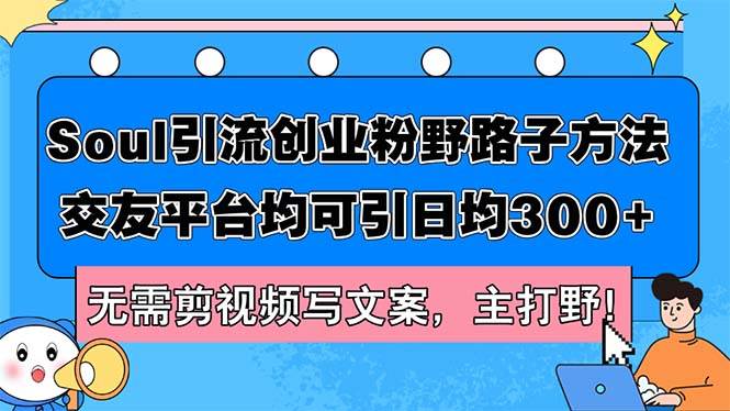 Soul引流创业粉野路子方法，交友平台均可引日均300+，无需剪视频写文案…-聚英社副业网